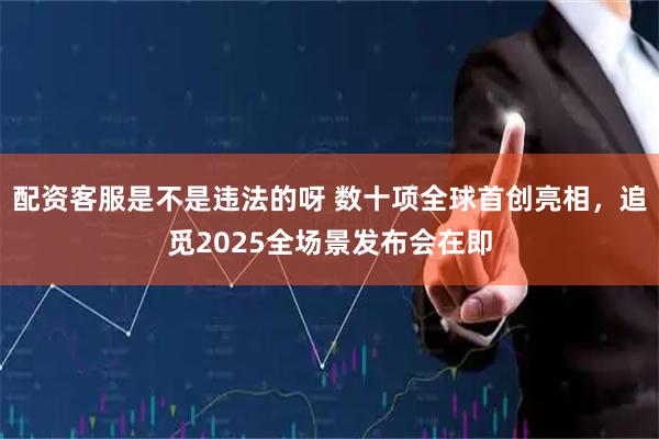 配资客服是不是违法的呀 数十项全球首创亮相，追觅2025全场景发布会在即