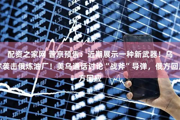 配资之家网 普京预告：近期展示一种新武器！乌称袭击俄炼油厂！美乌通话讨论“战斧”导弹，俄方回应