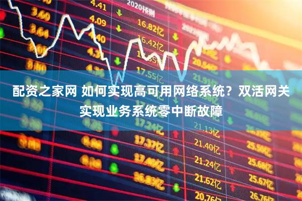 配资之家网 如何实现高可用网络系统？双活网关实现业务系统零中断故障
