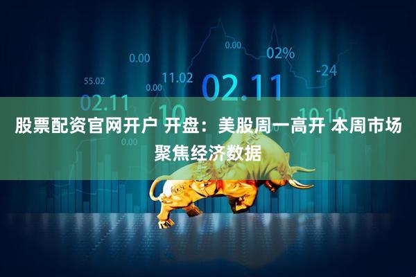 股票配资官网开户 开盘：美股周一高开 本周市场聚焦经济数据