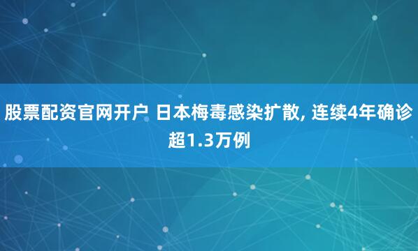股票配资官网开户 日本梅毒感染扩散, 连续4年确诊超1.3万例