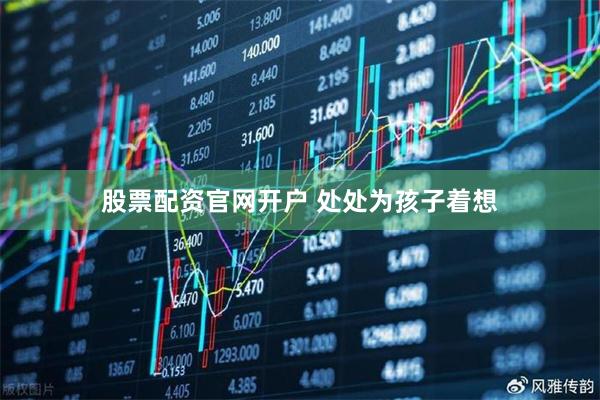 股票配资官网开户 处处为孩子着想