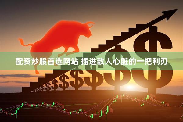 配资炒股首选网站 插进敌人心脏的一把利刃