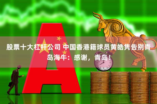 股票十大杠杆公司 中国香港籍球员黄皓隽告别青岛海牛：感谢，青岛！