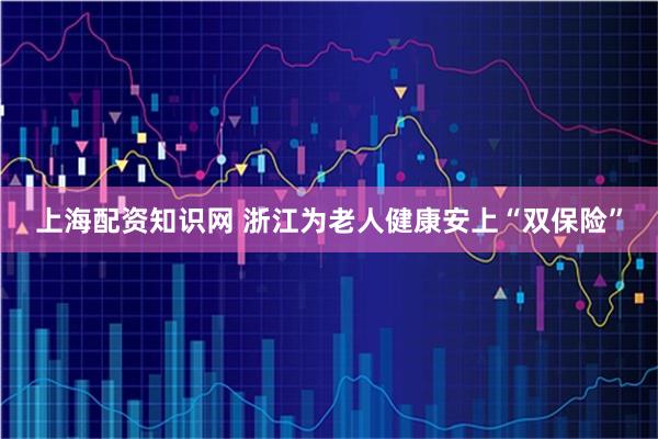 上海配资知识网 浙江为老人健康安上“双保险”