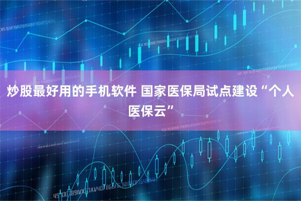 炒股最好用的手机软件 国家医保局试点建设“个人医保云”