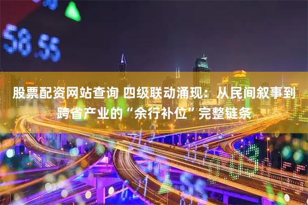 股票配资网站查询 四级联动涌现：从民间叙事到跨省产业的“余行补位”完整链条