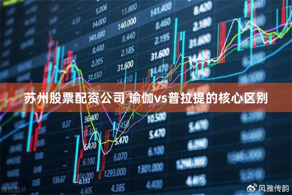 苏州股票配资公司 瑜伽vs普拉提的核心区别