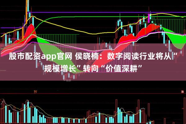股市配资app官网 侯晓楠：数字阅读行业将从“规模增长”转向“价值深耕”
