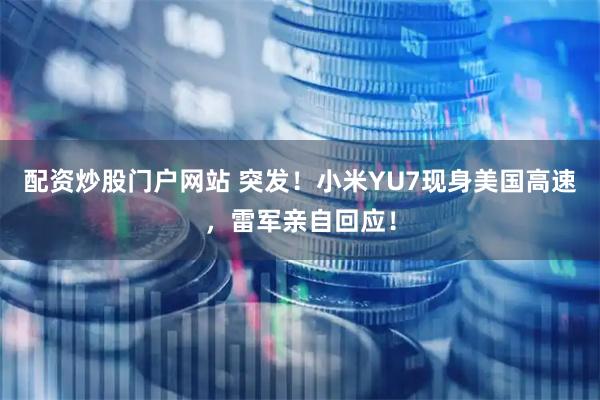 配资炒股门户网站 突发！小米YU7现身美国高速，雷军亲自回应！