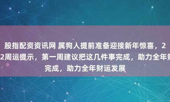 股指配资资讯网 属狗人提前准备迎接新年惊喜，2.16-2.22周运提示，第一周建议把这几件事完成，助力全年财运发展