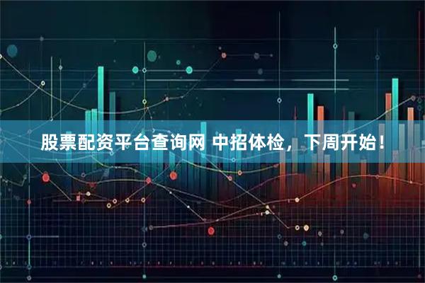 股票配资平台查询网 中招体检，下周开始！