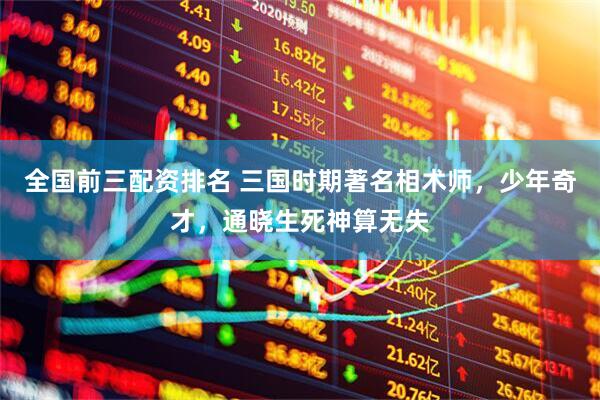 全国前三配资排名 三国时期著名相术师，少年奇才，通晓生死神算无失