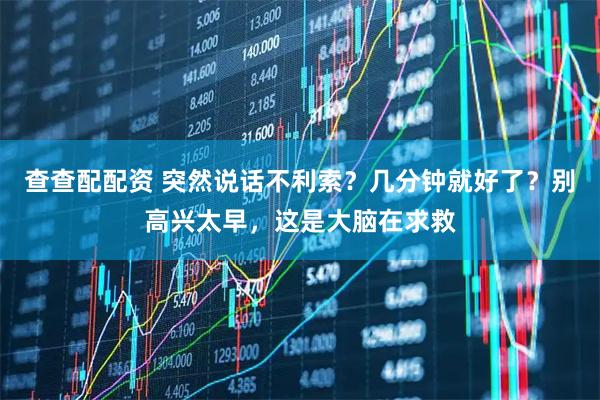 查查配配资 突然说话不利索？几分钟就好了？别高兴太早，这是大脑在求救