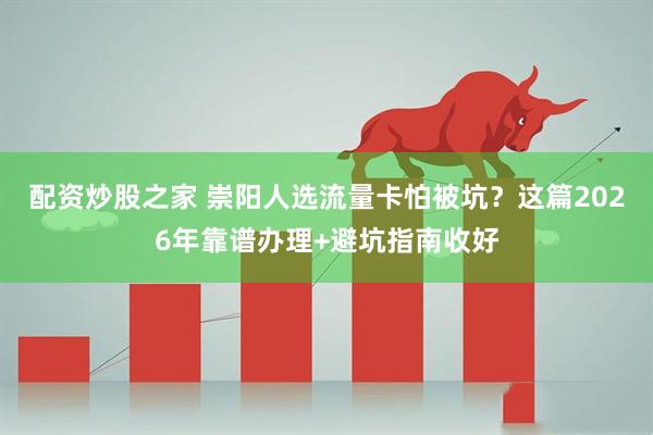 配资炒股之家 崇阳人选流量卡怕被坑？这篇2026年靠谱办理+避坑指南收好