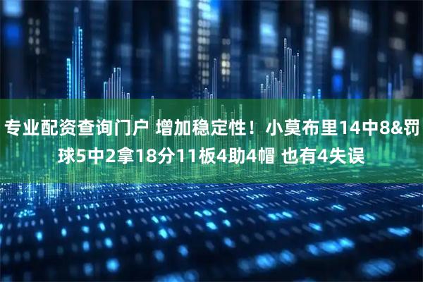 专业配资查询门户 增加稳定性！小莫布里14中8&罚球5中2拿18分11板4助4帽 也有4失误