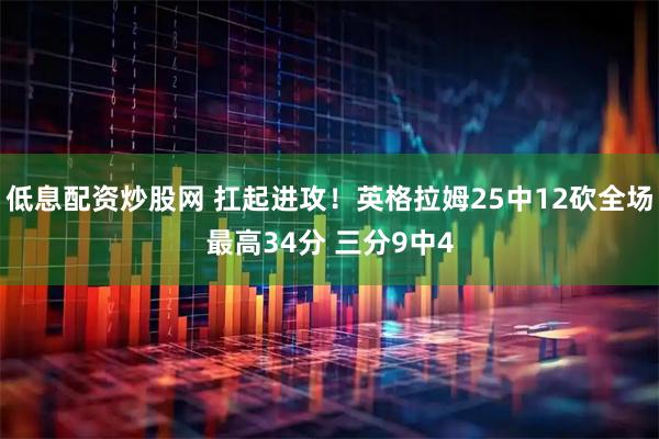 低息配资炒股网 扛起进攻！英格拉姆25中12砍全场最高34分 三分9中4