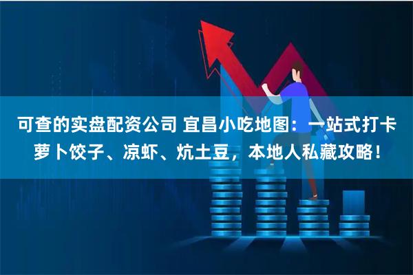 可查的实盘配资公司 宜昌小吃地图：一站式打卡萝卜饺子、凉虾、炕土豆，本地人私藏攻略！