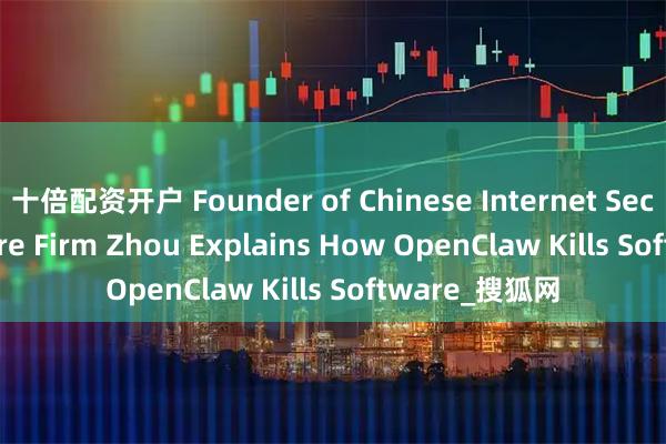 十倍配资开户 Founder of Chinese Internet Security Software Firm Zhou Explains How OpenClaw Kills Software_搜狐网