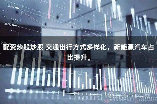 配资炒股炒股 交通出行方式多样化，新能源汽车占比提升。