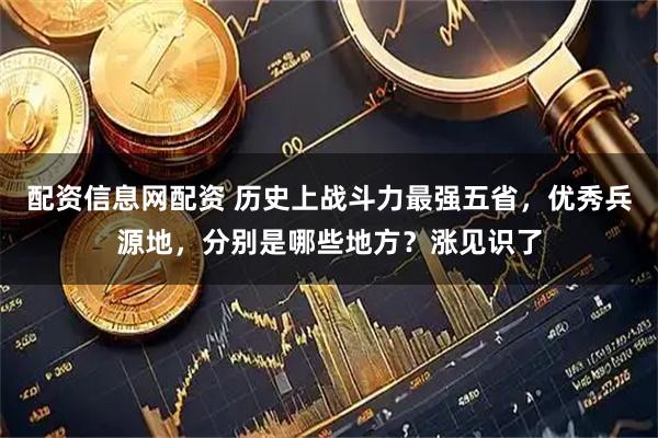 配资信息网配资 历史上战斗力最强五省，优秀兵源地，分别是哪些地方？涨见识了