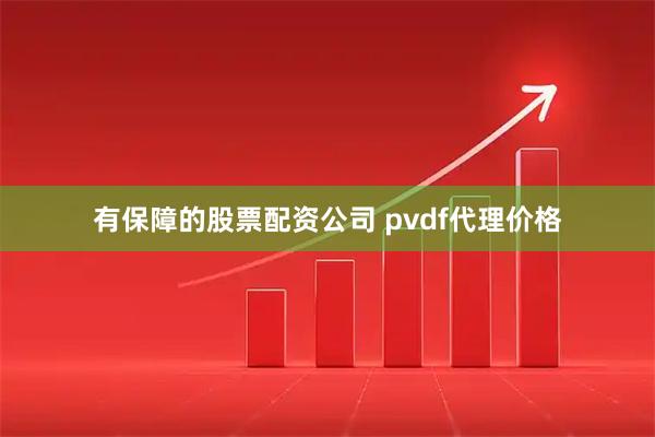 有保障的股票配资公司 pvdf代理价格