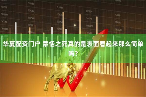 华夏配资门户 蒙恬之死真的是表面看起来那么简单吗？