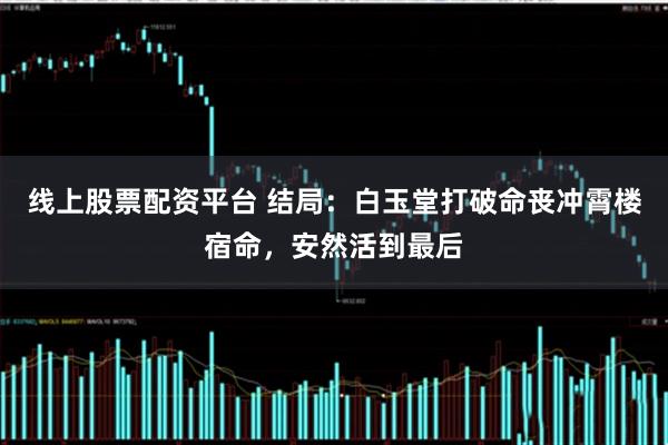 线上股票配资平台 结局：白玉堂打破命丧冲霄楼宿命，安然活到最后