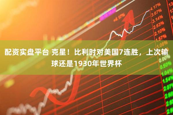 配资实盘平台 克星！比利时对美国7连胜，上次输球还是1930年世界杯